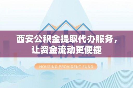 太麻里西安公积金提取代办服务，让资金流动更便捷