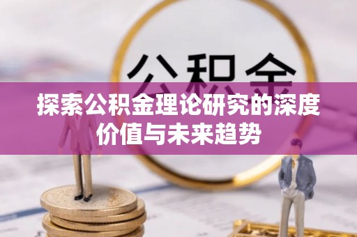 太麻里探索公积金理论研究的深度价值与未来趋势
