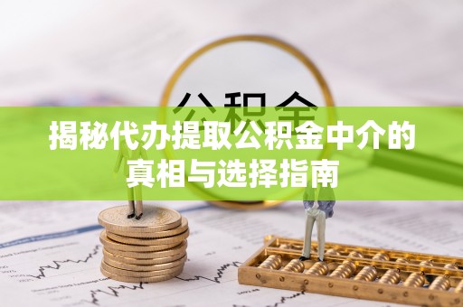 太麻里揭秘代办提取公积金中介的真相与选择指南