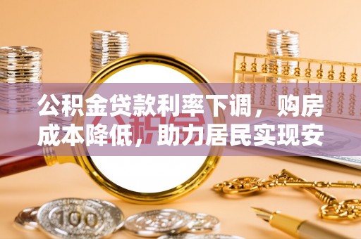 太麻里公积金贷款利率下调，购房成本降低，助力居民实现安居梦想