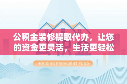 太麻里公积金装修提取代办，让您的资金更灵活，生活更轻松