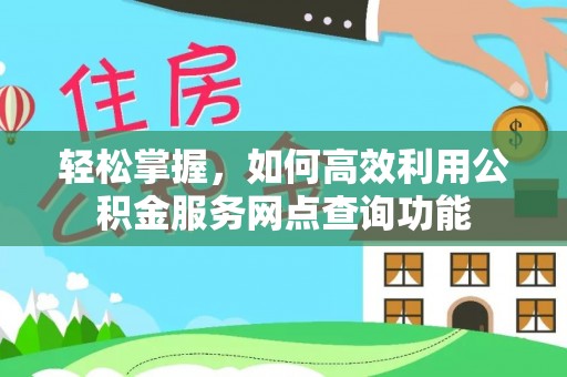 太麻里轻松掌握，如何高效利用公积金服务网点查询功能