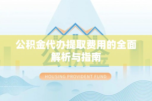 太麻里公积金代办提取费用的全面解析与指南