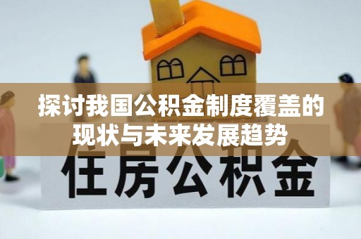 太麻里探讨我国公积金制度覆盖的现状与未来发展趋势