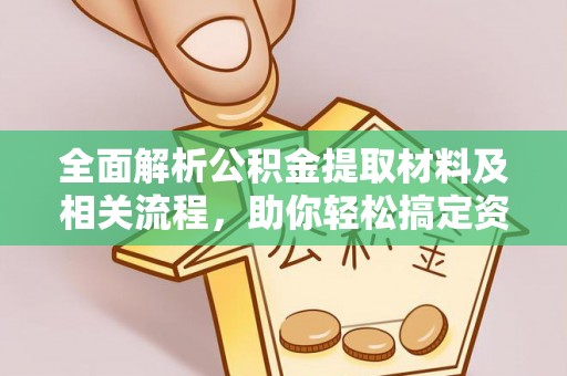 太麻里全面解析公积金提取材料及相关流程，助你轻松搞定资金提取