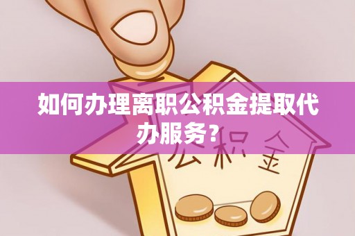 太麻里如何办理离职公积金提取代办服务？