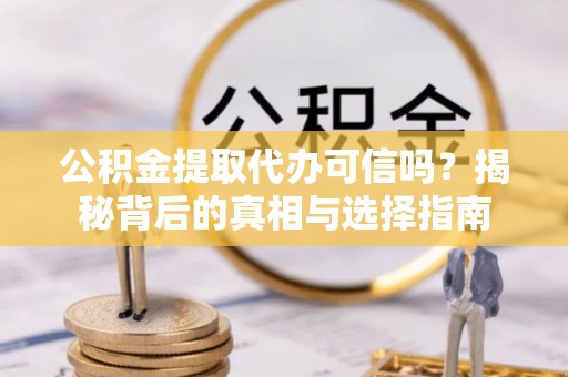 太麻里公积金提取代办可信吗？揭秘背后的真相与选择指南