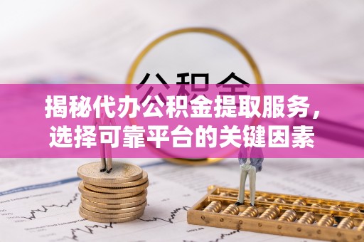 太麻里揭秘代办公积金提取服务，选择可靠平台的关键因素