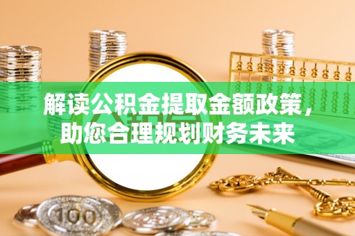 太麻里解读公积金提取金额政策，助您合理规划财务未来