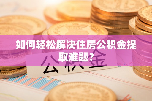 太麻里如何轻松解决住房公积金提取难题？