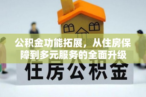 太麻里公积金功能拓展，从住房保障到多元服务的全面升级