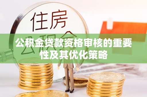 太麻里公积金贷款资格审核的重要性及其优化策略