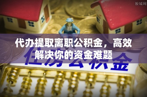 太麻里代办提取离职公积金，高效解决你的资金难题
