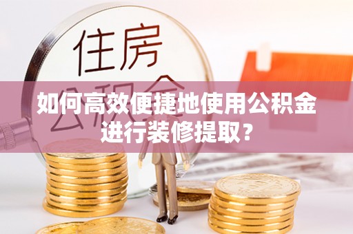 太麻里如何高效便捷地使用公积金进行装修提取？
