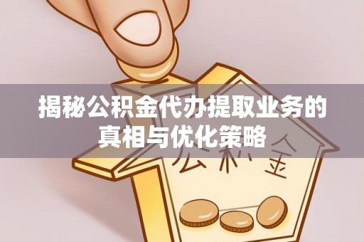 太麻里揭秘公积金代办提取业务的真相与优化策略