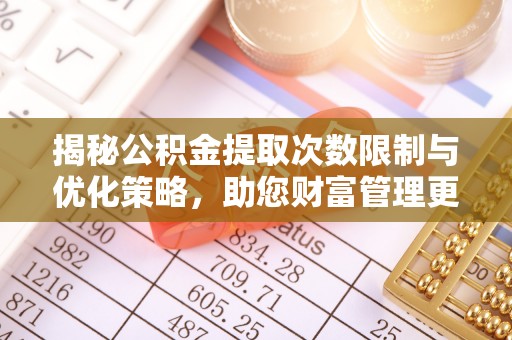 太麻里揭秘公积金提取次数限制与优化策略，助您财富管理更高效