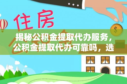太麻里揭秘公积金提取代办服务，公积金提取代办可靠吗，选择需谨慎