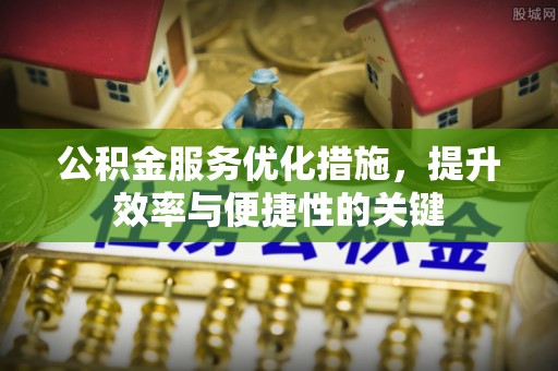 太麻里公积金服务优化措施，提升效率与便捷性的关键