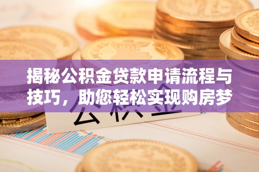 太麻里揭秘公积金贷款申请流程与技巧，助您轻松实现购房梦想