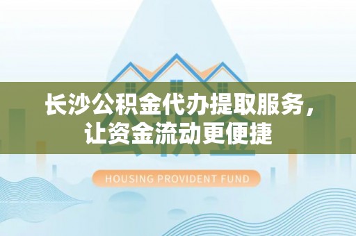 太麻里长沙公积金代办提取服务，让资金流动更便捷