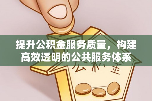 太麻里提升公积金服务质量，构建高效透明的公共服务体系