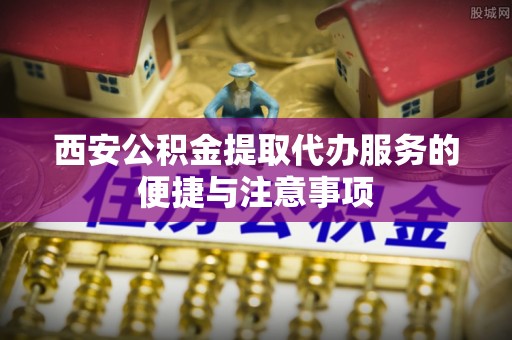 太麻里西安公积金提取代办服务的便捷与注意事项