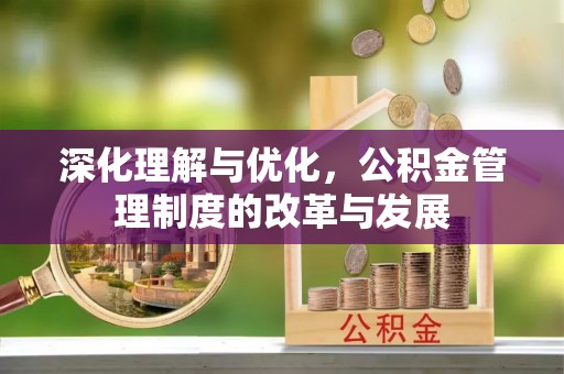 太麻里深化理解与优化，公积金管理制度的改革与发展