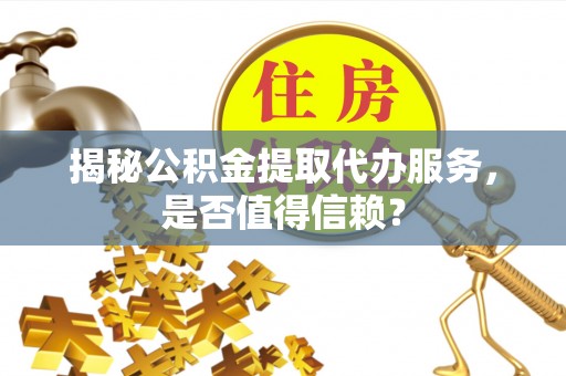 太麻里揭秘公积金提取代办服务，是否值得信赖？