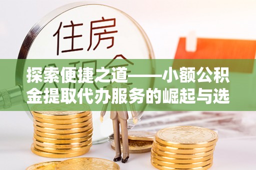 太麻里探索便捷之道——小额公积金提取代办服务的崛起与选择