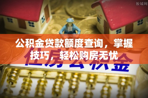 太麻里公积金贷款额度查询，掌握技巧，轻松购房无忧