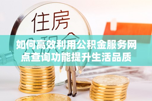 太麻里如何高效利用公积金服务网点查询功能提升生活品质
