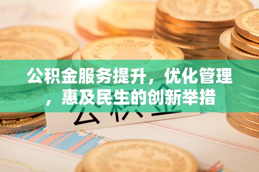 太麻里公积金服务提升，优化管理，惠及民生的创新举措