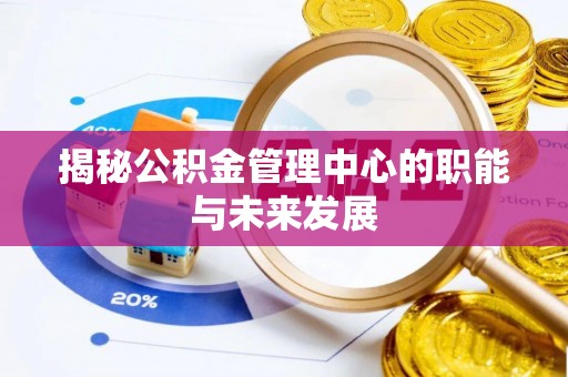 太麻里揭秘公积金管理中心的职能与未来发展