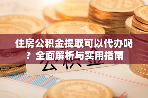 太麻里住房公积金提取可以代办吗？全面解析与实用指南