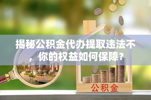 太麻里揭秘公积金代办提取违法不，你的权益如何保障？