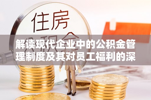 太麻里解读现代企业中的公积金管理制度及其对员工福利的深远影响