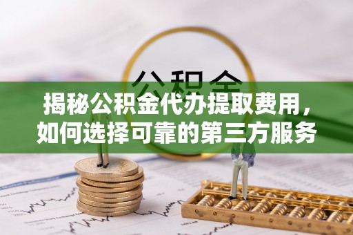 太麻里揭秘公积金代办提取费用，如何选择可靠的第三方服务？