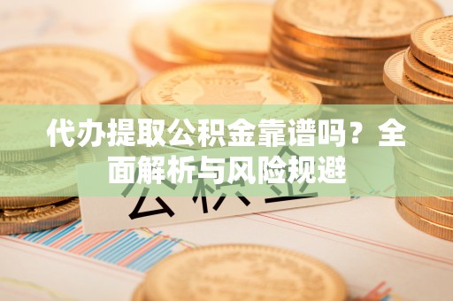 太麻里代办提取公积金靠谱吗？全面解析与风险规避
