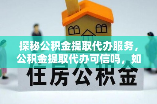 太麻里探秘公积金提取代办服务，公积金提取代办可信吗，如何选择靠谱平台？