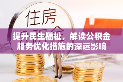 太麻里提升民生福祉，解读公积金服务优化措施的深远影响