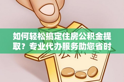 太麻里如何轻松搞定住房公积金提取？专业代办服务助您省时省心