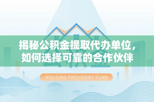 太麻里揭秘公积金提取代办单位，如何选择可靠的合作伙伴
