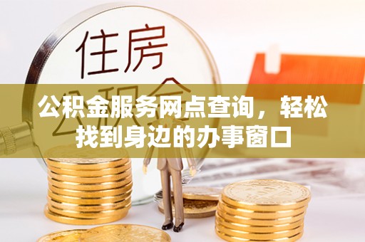 太麻里公积金服务网点查询，轻松找到身边的办事窗口